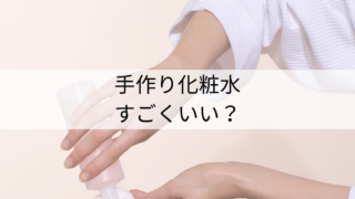 手作り化粧水はすごくいいのか？