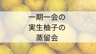 一期一会、ご縁で繋がる「実生柚子の蒸留会」